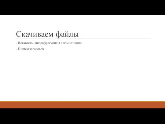 Скачиваем файлы - Вставляем видеофрагменты в композицию - Пишем заголовок