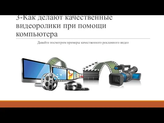 3-Как делают качественные видеоролики при помощи компьютера Давайте посмотрим примеры качественного рекламного видео