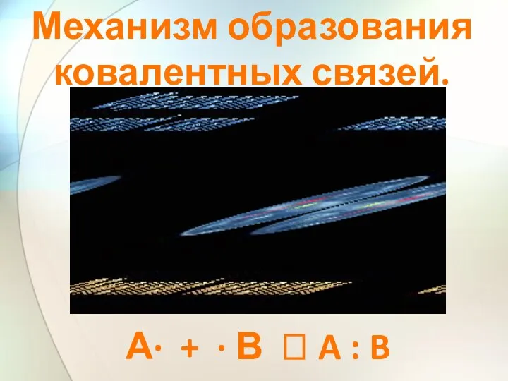 Механизм образования ковалентных связей. А· + · В ? A : B