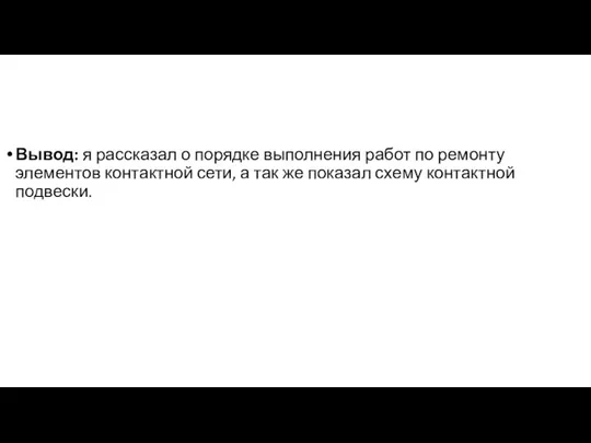 Вывод: я рассказал о порядке выполнения работ по ремонту элементов контактной сети,