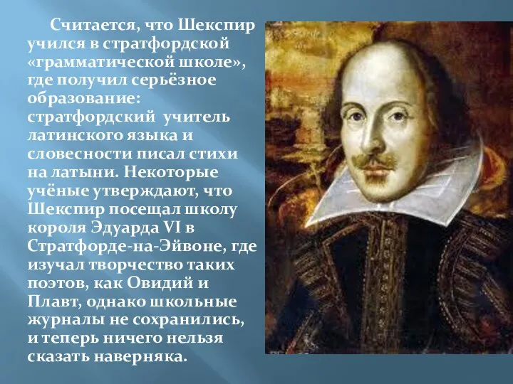 Считается, что Шекспир учился в стратфордской «грамматической школе», где получил серьёзное образование: