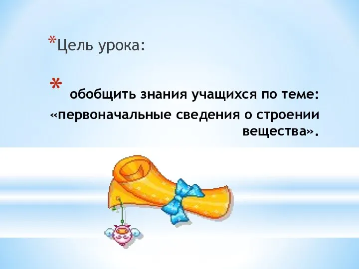 обобщить знания учащихся по теме: «первоначальные сведения о строении вещества». Цель урока: