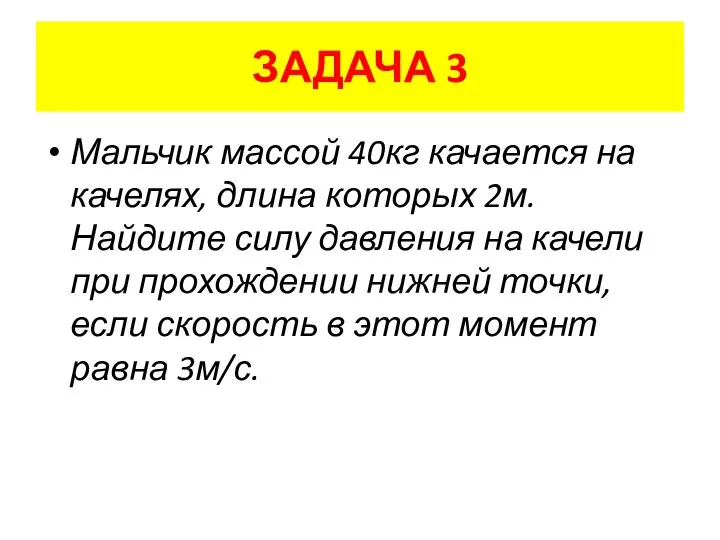 ЗАДАЧА 3 Мальчик массой 40кг качается на качелях, длина которых 2м. Найдите