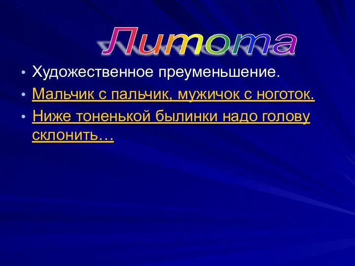 Художественное преуменьшение. Мальчик с пальчик, мужичок с ноготок. Ниже тоненькой былинки надо голову склонить… Литота