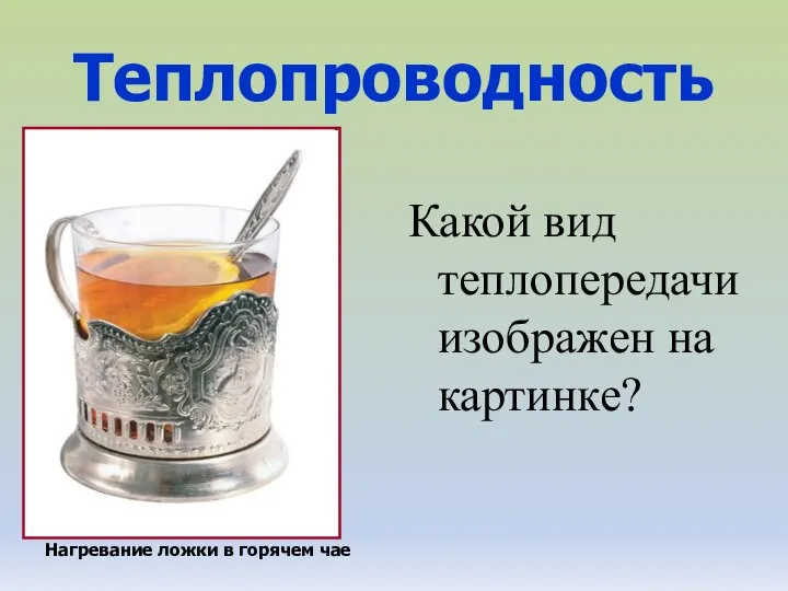 Нагревание ложки в горячем чае Теплопроводность Какой вид теплопередачи изображен на картинке?