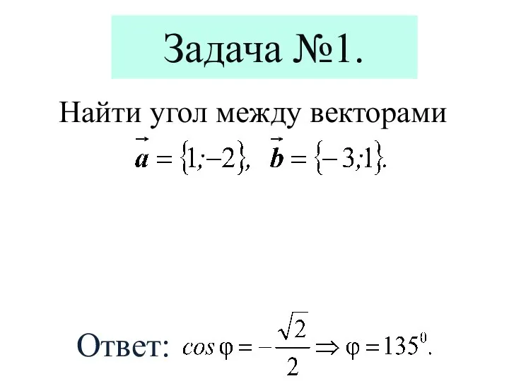 Найти угол между векторами Ответ: Задача №1.