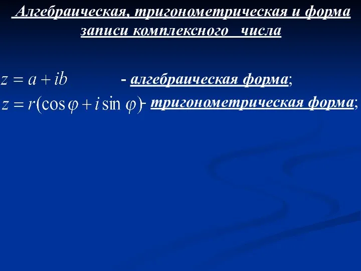 Алгебраическая, тригонометрическая и форма записи комплексного числа - алгебраическая форма; - тригонометрическая форма;