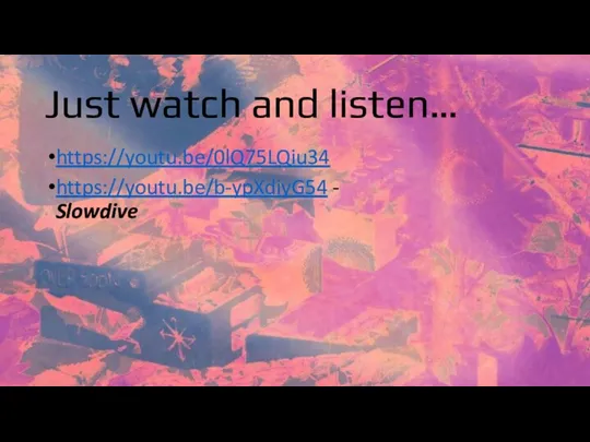 Just watch and listen… https://youtu.be/0lQ75LQiu34 https://youtu.be/b-ypXdiyG54 - Slowdive