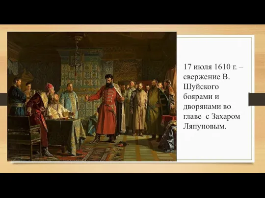 17 июля 1610 г. – свержение В. Шуйского боярами и дворянами во главе с Захаром Ляпуновым.