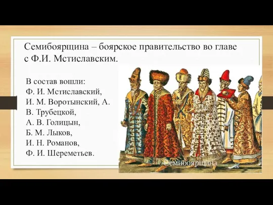 Семибоярщина – боярское правительство во главе с Ф.И. Мстиславским. В состав вошли: