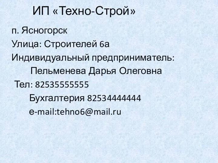 ИП «Техно-Строй» п. Ясногорск Улица: Строителей 6а Индивидуальный предприниматель: Пельменева Дарья Олеговна