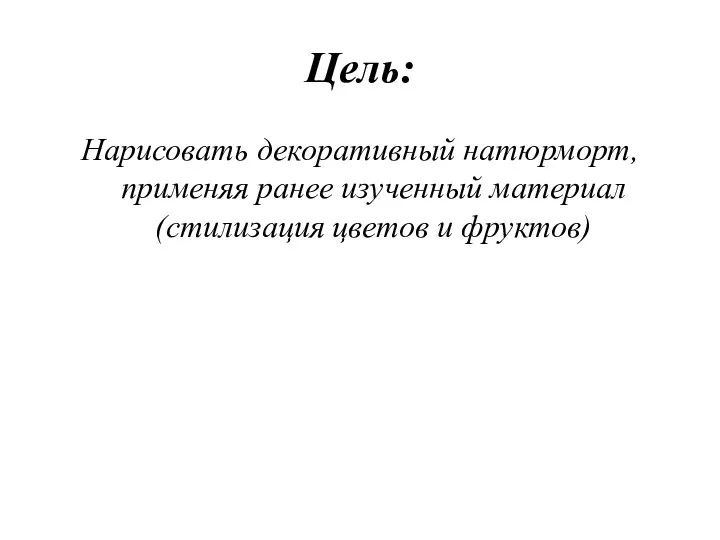 Цель: Нарисовать декоративный натюрморт, применяя ранее изученный материал (стилизация цветов и фруктов)