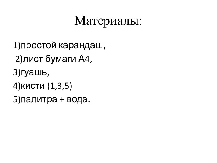 Материалы: 1)простой карандаш, 2)лист бумаги А4, 3)гуашь, 4)кисти (1,3,5) 5)палитра + вода.