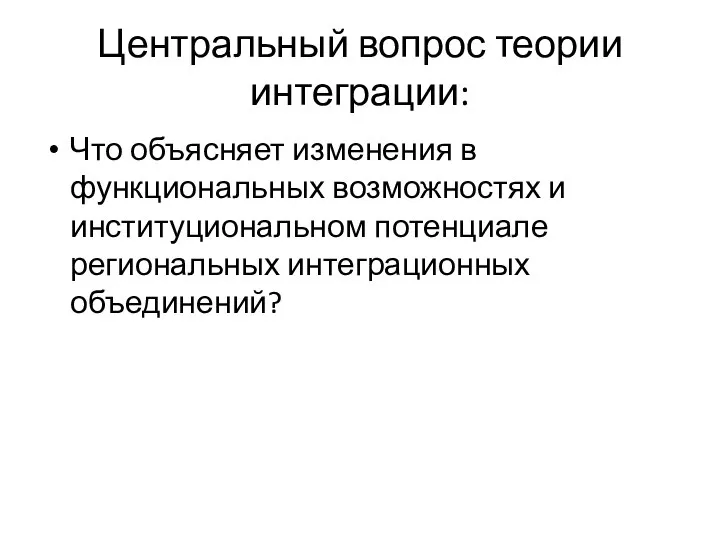 Центральный вопрос теории интеграции: Что объясняет изменения в функциональных возможностях и институциональном потенциале региональных интеграционных объединений?