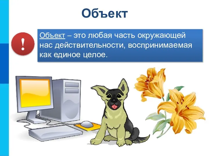 Объект – это любая часть окружающей нас действительности, воспринимаемая как единое целое. ! Объект