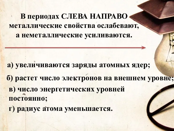 В периодах СЛЕВА НАПРАВО металлические свойства ослабевают, а неметаллические усиливаются. а) увеличиваются