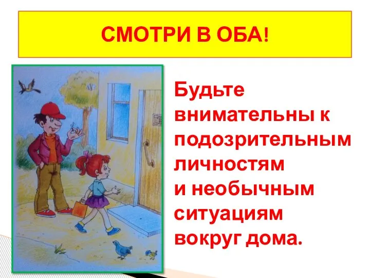 СМОТРИ В ОБА! Будьте внимательны к подозрительным личностям и необычным ситуациям вокруг дома.