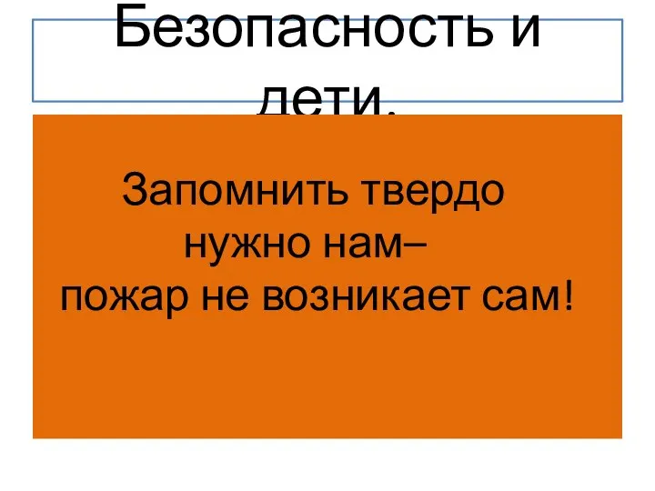 Безопасность и дети. Запомнить твердо нужно нам– пожар не возникает сам!