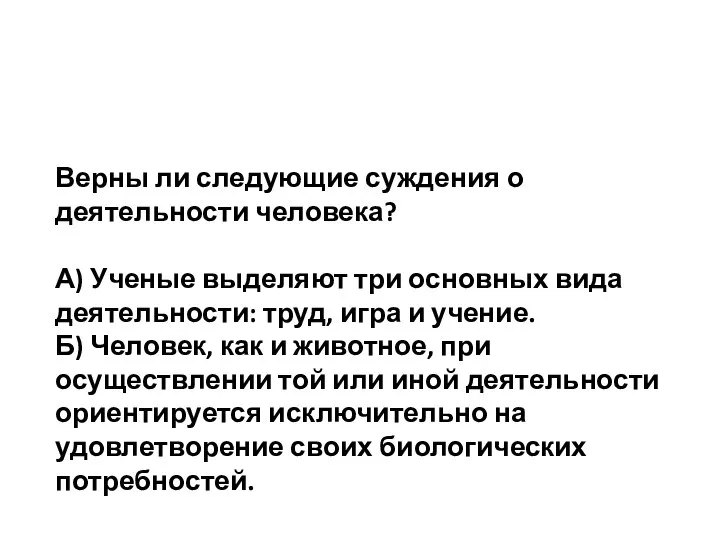 Верны ли следующие суждения о деятельности человека? А) Ученые выделяют три основных