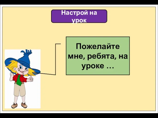 Настрой на урок Пожелайте мне, ребята, на уроке …