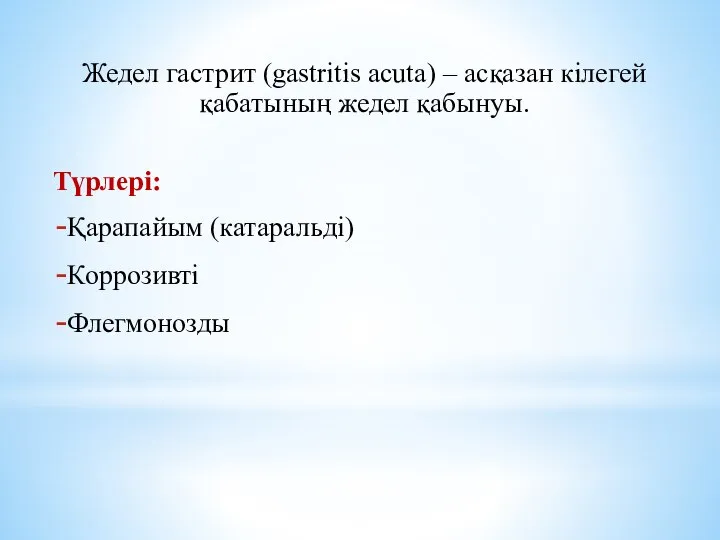 Жедел гастрит (gastritis acuta) – асқазан кілегей қабатының жедел қабынуы. Түрлері: Қарапайым (катаральді) Коррозивті Флегмонозды