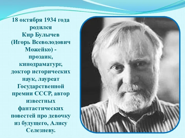18 октября 1934 года родился Кир Булычев (Игорь Всеволодович Можейко) - прозаик,