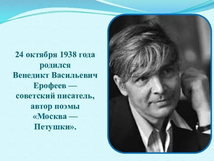 24 октября 1938 года родился Венедикт Васильевич Ерофеев — советский писатель, автор поэмы «Москва — Петушки».