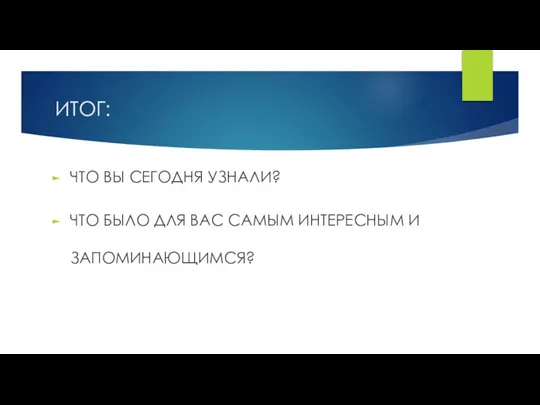 ИТОГ: ЧТО ВЫ СЕГОДНЯ УЗНАЛИ? ЧТО БЫЛО ДЛЯ ВАС САМЫМ ИНТЕРЕСНЫМ И ЗАПОМИНАЮЩИМСЯ?