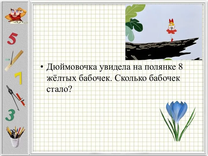 Дюймовочка увидела на полянке 8 жёлтых бабочек. Сколько бабочек стало?