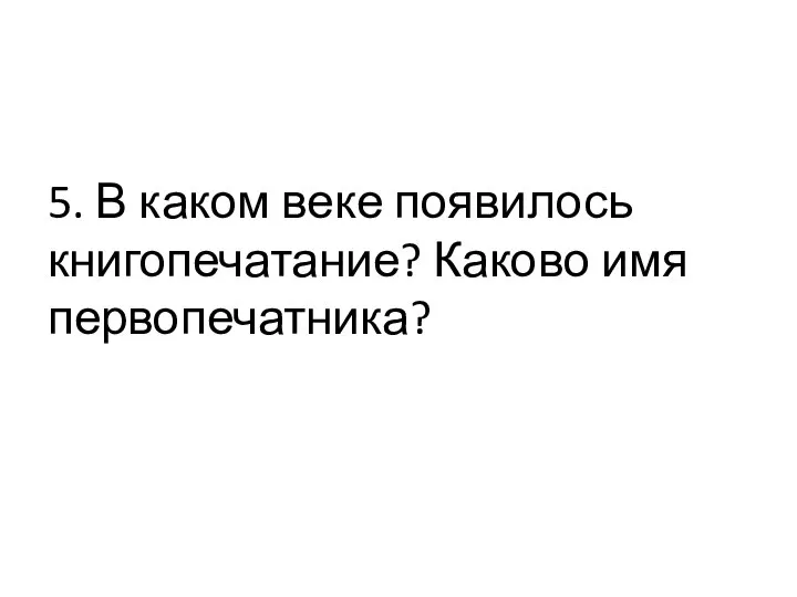 5. В каком веке появилось книгопечатание? Каково имя первопечатника?