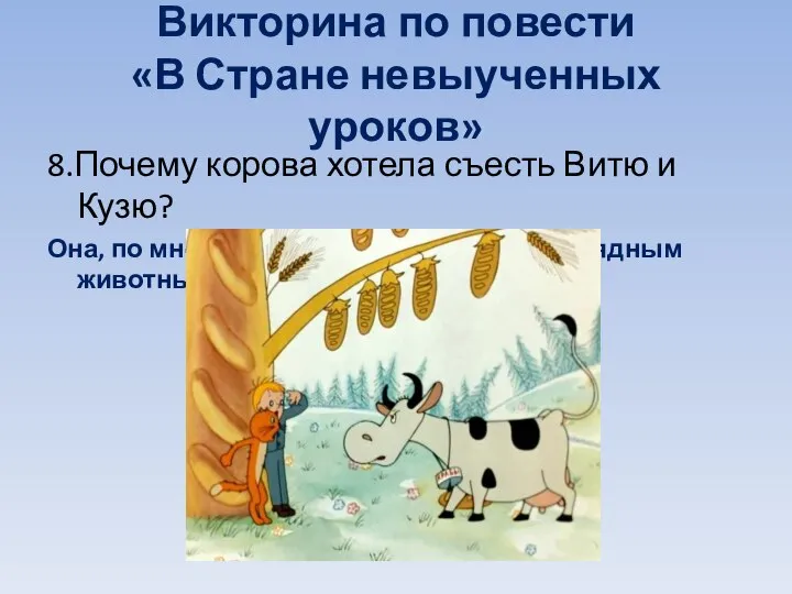 Викторина по повести «В Стране невыученных уроков» 8.Почему корова хотела съесть Витю