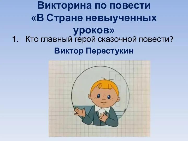 Викторина по повести «В Стране невыученных уроков» Кто главный герой сказочной повести? Виктор Перестукин