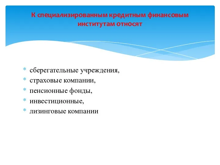 сберегательные учреждения, страховые компании, пенсионные фонды, инвестиционные, лизинговые компании К специализированным кредитным финансовым институтам относят