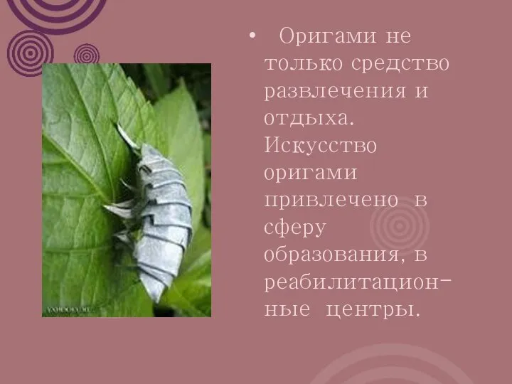 Оригами не только средство развлечения и отдыха. Искусство оригами привлечено в сферу образования, в реабилитацион-ные центры.