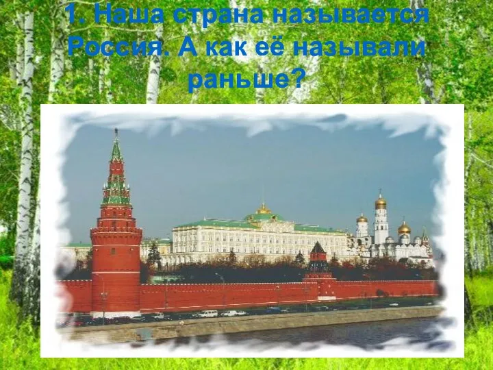1. Наша страна называется Россия. А как её называли раньше?