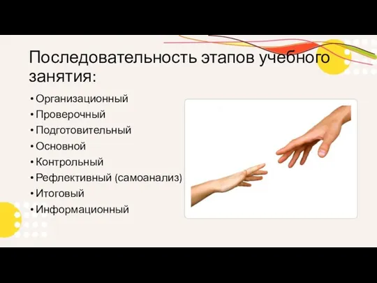 Последовательность этапов учебного занятия: Организационный Проверочный Подготовительный Основной Контрольный Рефлективный (самоанализ) Итоговый Информационный