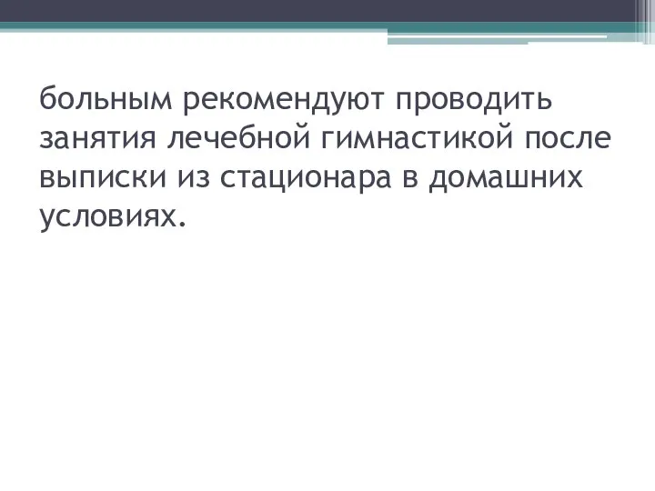 больным рекомендуют проводить занятия лечебной гимнастикой после выписки из стационара в домашних условиях.