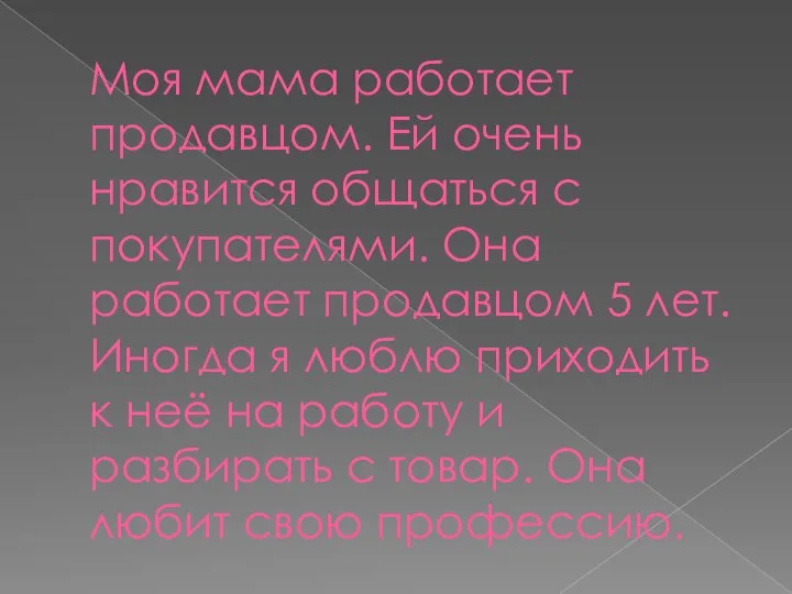 Моя мама работает продавцом. Ей очень нравится общаться с покупателями. Она работает