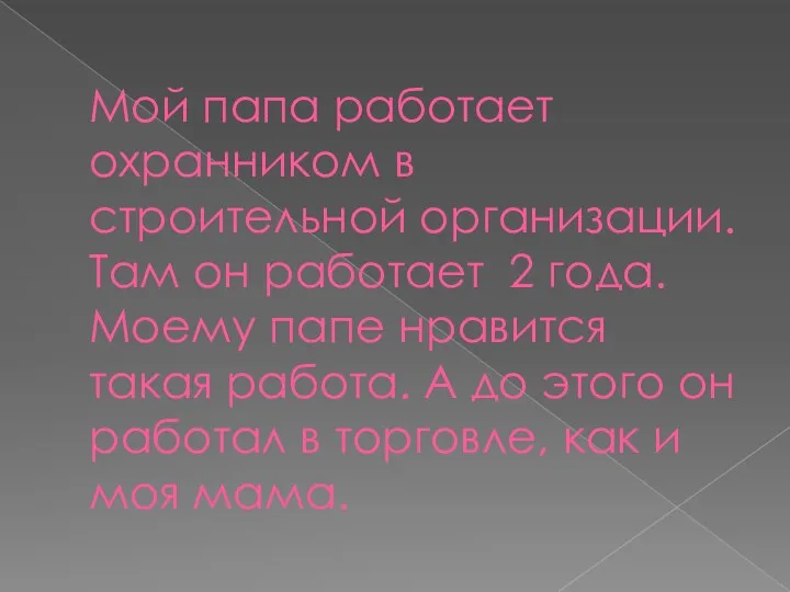 Мой папа работает охранником в строительной организации. Там он работает 2 года.