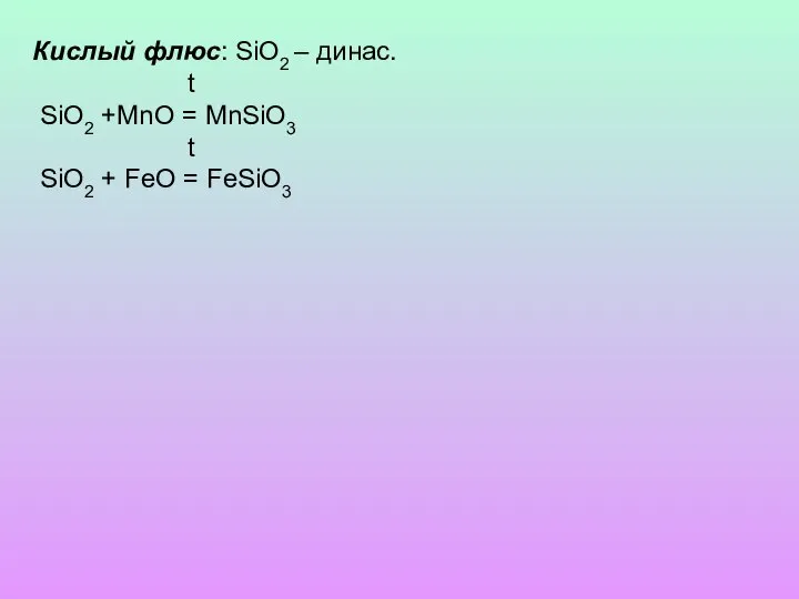Кислый флюс: SiO2 – динас. t SiO2 +MnO = MnSiO3 t SiO2 + FeO = FeSiO3