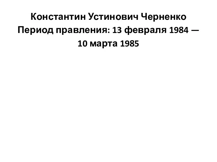 Константин Устинович Черненко Период правления: 13 февраля 1984 — 10 марта 1985
