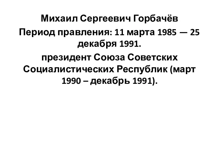 Михаил Сергеевич Горбачёв Период правления: 11 марта 1985 — 25 декабря 1991.