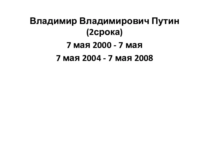 Владимир Владимирович Путин (2срока) 7 мая 2000 - 7 мая 7 мая