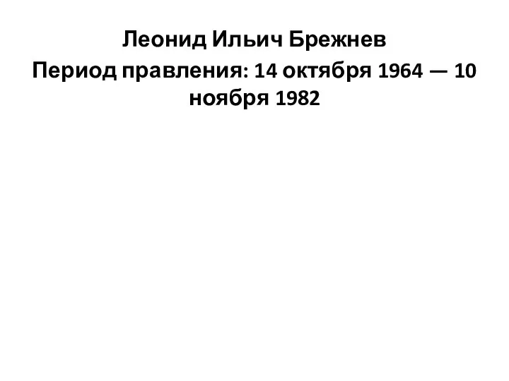 Леонид Ильич Брежнев Период правления: 14 октября 1964 — 10 ноября 1982