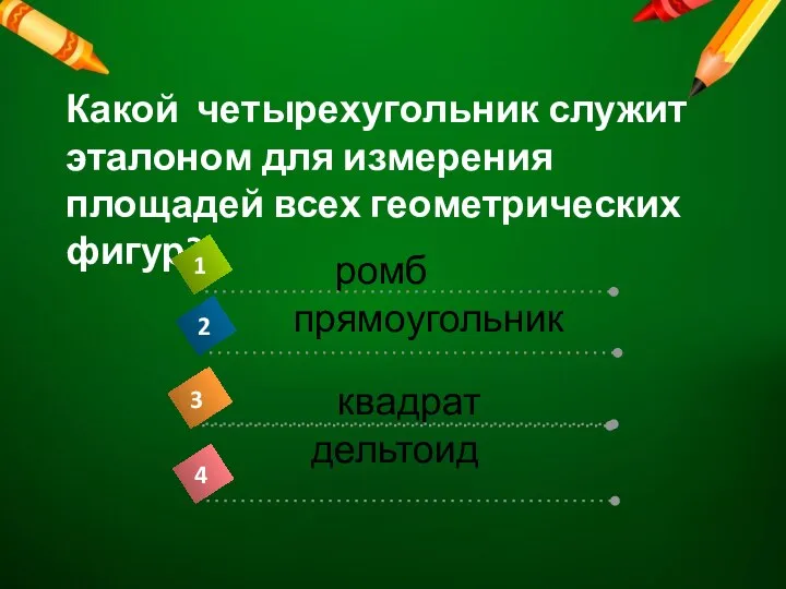 Какой четырехугольник служит эталоном для измерения площадей всех геометрических фигур? ромб прямоугольник квадрат дельтоид