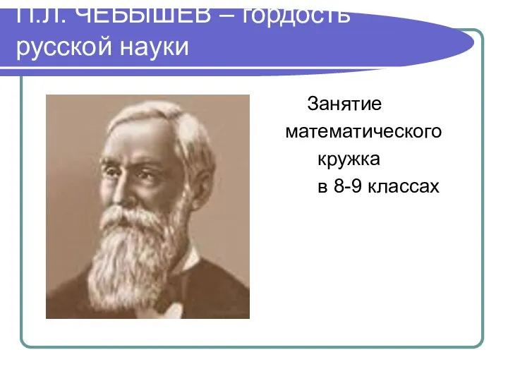 П.Л. ЧЕБЫШЁВ – гордость русской науки Занятие математического кружка в 8-9 классах