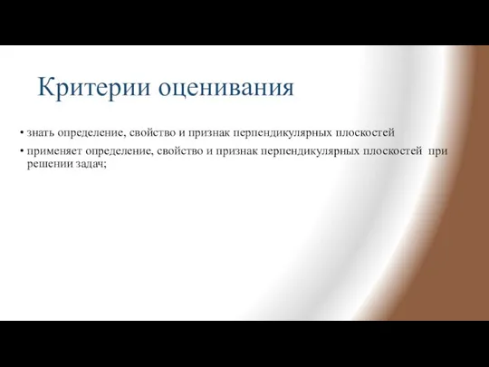 Критерии оценивания знать определение, свойство и признак перпендикулярных плоскостей применяет определение, свойство