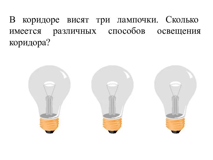 В коридоре висят три лампочки. Сколько имеется различных способов освещения коридора?