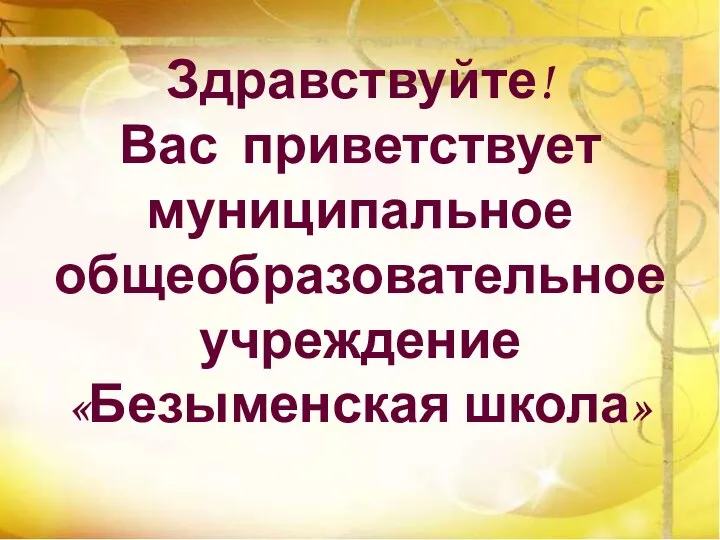 Здравствуйте! Вас приветствует муниципальное общеобразовательное учреждение «Безыменская школа»