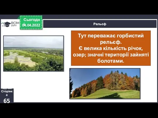 04.04.2022 Сьогодні Рельєф Підручник. Сторінка 65 Тут переважає горбистий рельєф. Є велика